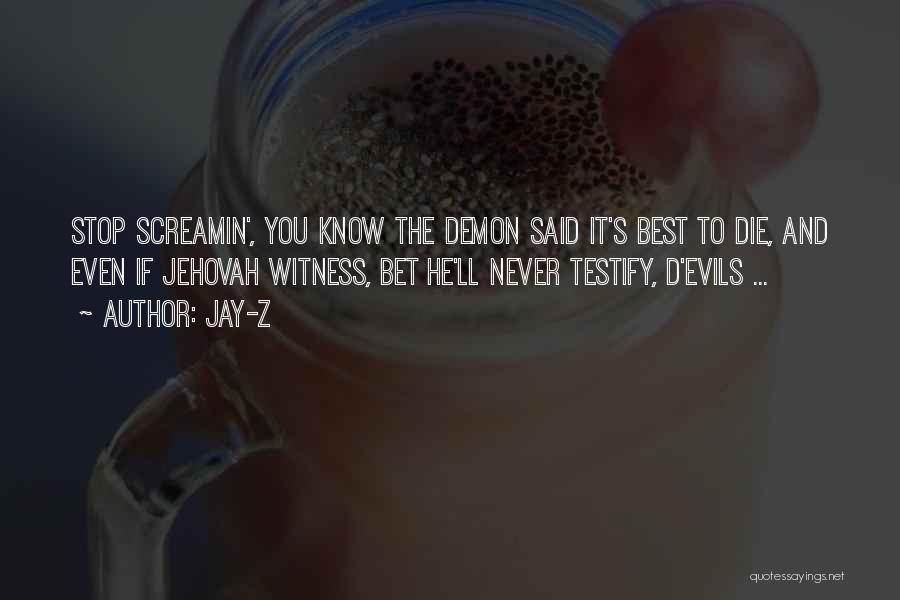 Jay-Z Quotes: Stop Screamin', You Know The Demon Said It's Best To Die, And Even If Jehovah Witness, Bet He'll Never Testify,