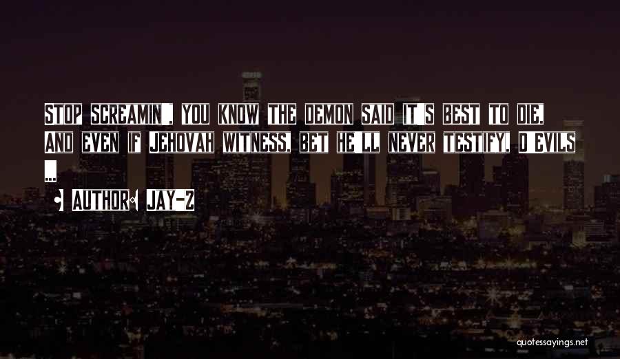 Jay-Z Quotes: Stop Screamin', You Know The Demon Said It's Best To Die, And Even If Jehovah Witness, Bet He'll Never Testify,