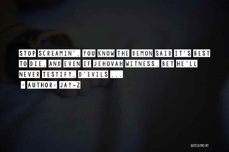 Jay-Z Quotes: Stop Screamin', You Know The Demon Said It's Best To Die, And Even If Jehovah Witness, Bet He'll Never Testify,