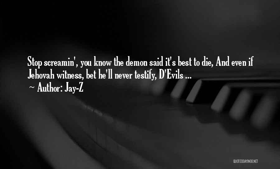 Jay-Z Quotes: Stop Screamin', You Know The Demon Said It's Best To Die, And Even If Jehovah Witness, Bet He'll Never Testify,