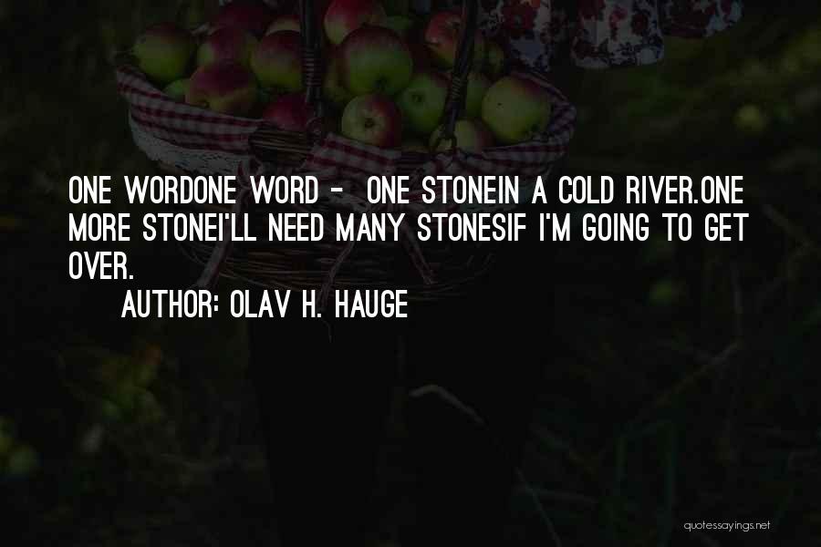 Olav H. Hauge Quotes: One Wordone Word - One Stonein A Cold River.one More Stonei'll Need Many Stonesif I'm Going To Get Over.