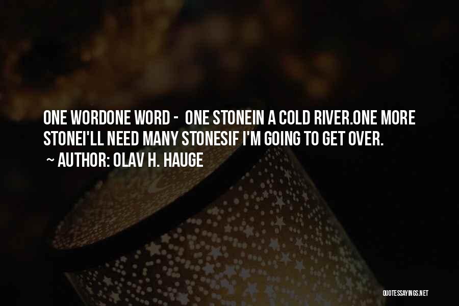 Olav H. Hauge Quotes: One Wordone Word - One Stonein A Cold River.one More Stonei'll Need Many Stonesif I'm Going To Get Over.