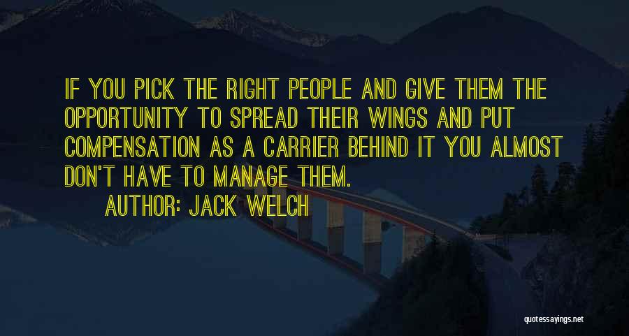 Jack Welch Quotes: If You Pick The Right People And Give Them The Opportunity To Spread Their Wings And Put Compensation As A