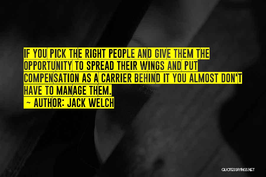Jack Welch Quotes: If You Pick The Right People And Give Them The Opportunity To Spread Their Wings And Put Compensation As A