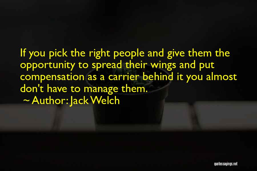 Jack Welch Quotes: If You Pick The Right People And Give Them The Opportunity To Spread Their Wings And Put Compensation As A