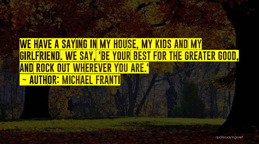 Michael Franti Quotes: We Have A Saying In My House, My Kids And My Girlfriend. We Say, 'be Your Best For The Greater