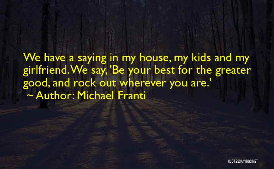 Michael Franti Quotes: We Have A Saying In My House, My Kids And My Girlfriend. We Say, 'be Your Best For The Greater