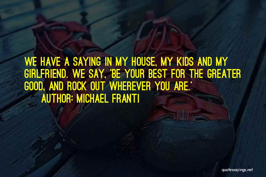 Michael Franti Quotes: We Have A Saying In My House, My Kids And My Girlfriend. We Say, 'be Your Best For The Greater