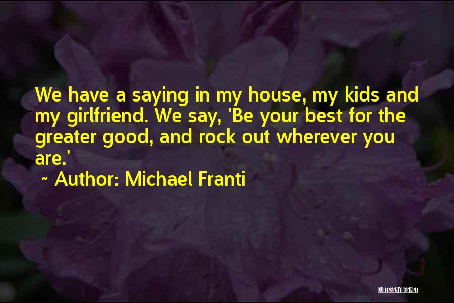 Michael Franti Quotes: We Have A Saying In My House, My Kids And My Girlfriend. We Say, 'be Your Best For The Greater