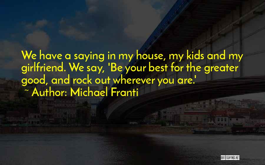 Michael Franti Quotes: We Have A Saying In My House, My Kids And My Girlfriend. We Say, 'be Your Best For The Greater