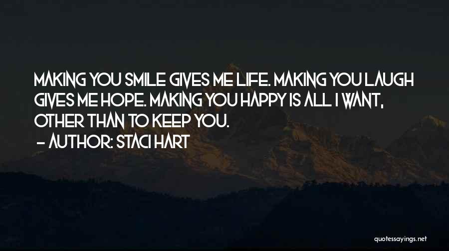 Staci Hart Quotes: Making You Smile Gives Me Life. Making You Laugh Gives Me Hope. Making You Happy Is All I Want, Other