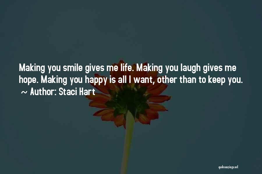 Staci Hart Quotes: Making You Smile Gives Me Life. Making You Laugh Gives Me Hope. Making You Happy Is All I Want, Other