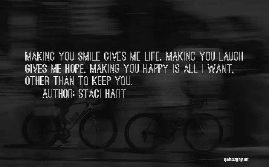 Staci Hart Quotes: Making You Smile Gives Me Life. Making You Laugh Gives Me Hope. Making You Happy Is All I Want, Other