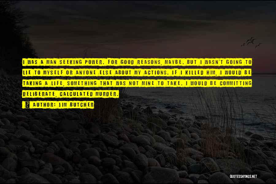 Jim Butcher Quotes: I Was A Man Seeking Power. For Good Reasons, Maybe. But I Wasn't Going To Lie To Myself Or Anyone