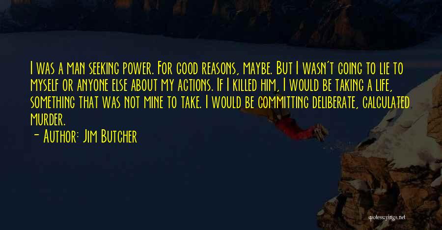 Jim Butcher Quotes: I Was A Man Seeking Power. For Good Reasons, Maybe. But I Wasn't Going To Lie To Myself Or Anyone