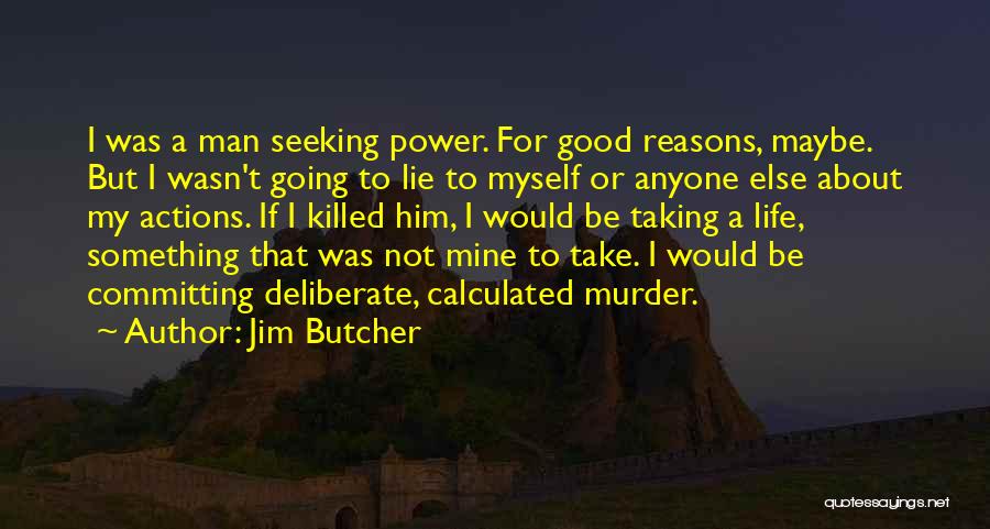 Jim Butcher Quotes: I Was A Man Seeking Power. For Good Reasons, Maybe. But I Wasn't Going To Lie To Myself Or Anyone