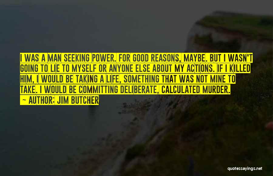 Jim Butcher Quotes: I Was A Man Seeking Power. For Good Reasons, Maybe. But I Wasn't Going To Lie To Myself Or Anyone