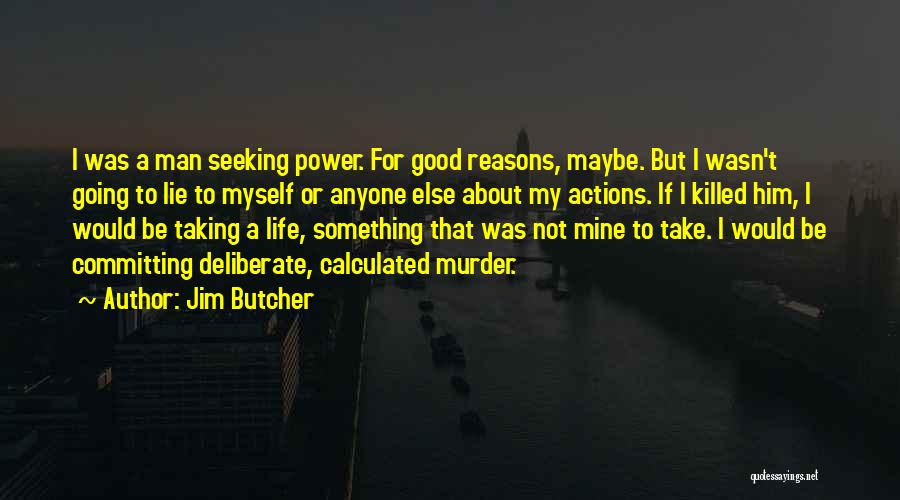 Jim Butcher Quotes: I Was A Man Seeking Power. For Good Reasons, Maybe. But I Wasn't Going To Lie To Myself Or Anyone