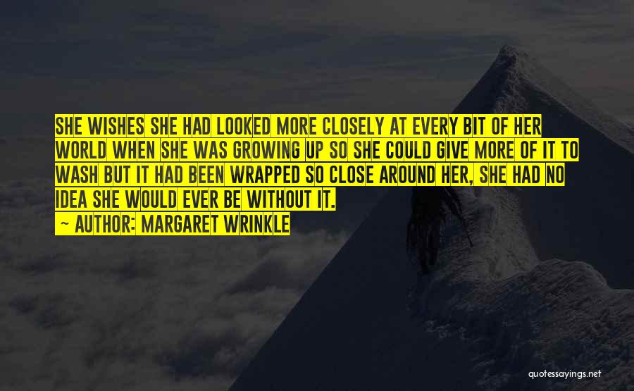 Margaret Wrinkle Quotes: She Wishes She Had Looked More Closely At Every Bit Of Her World When She Was Growing Up So She