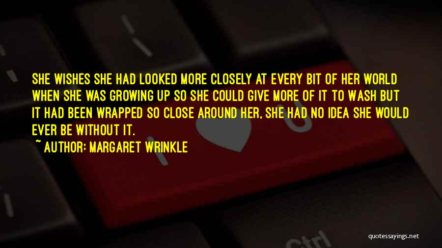 Margaret Wrinkle Quotes: She Wishes She Had Looked More Closely At Every Bit Of Her World When She Was Growing Up So She