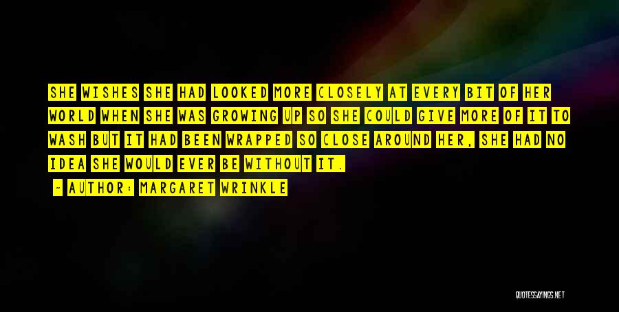 Margaret Wrinkle Quotes: She Wishes She Had Looked More Closely At Every Bit Of Her World When She Was Growing Up So She