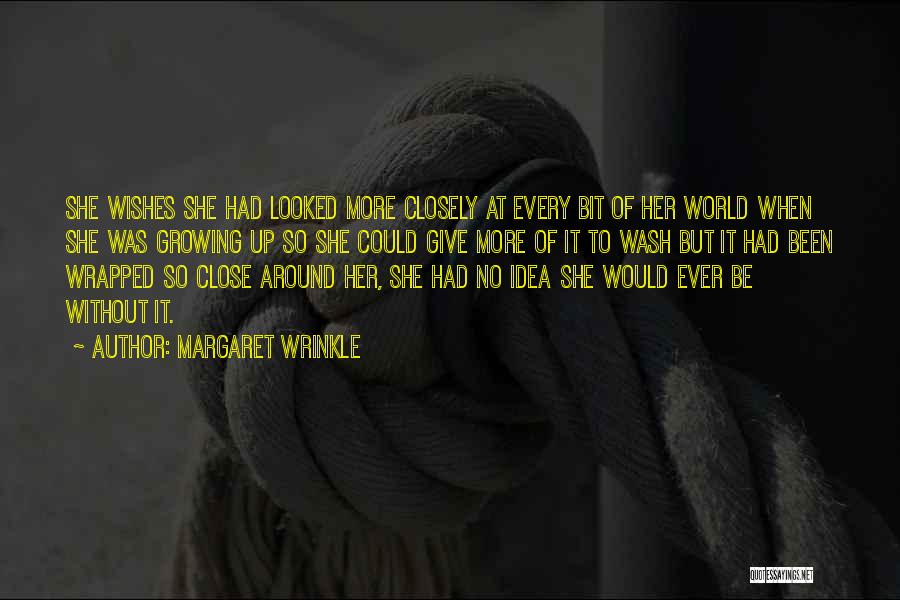 Margaret Wrinkle Quotes: She Wishes She Had Looked More Closely At Every Bit Of Her World When She Was Growing Up So She