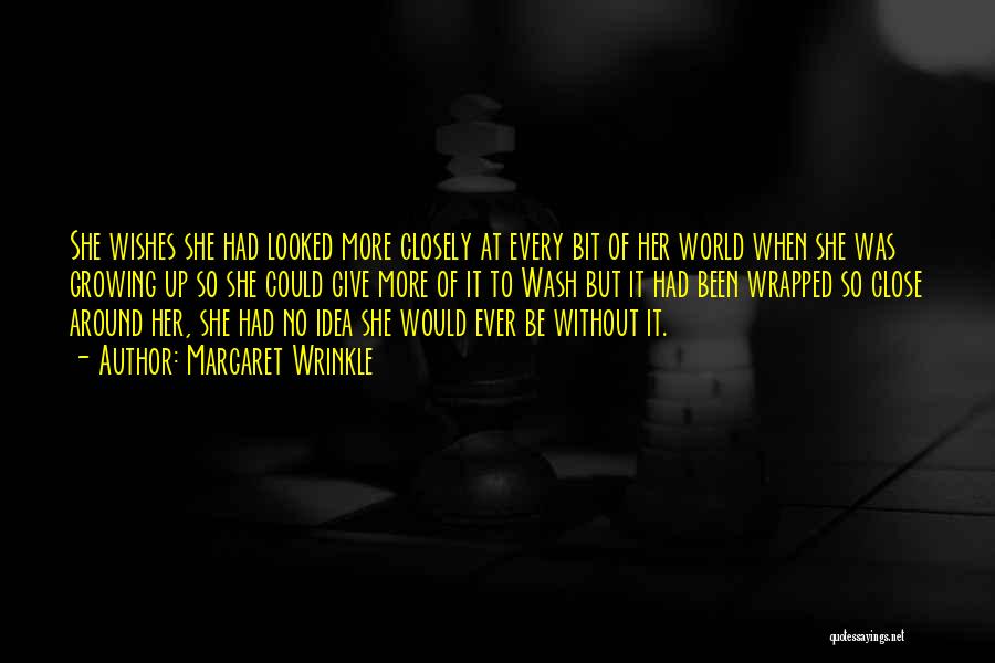 Margaret Wrinkle Quotes: She Wishes She Had Looked More Closely At Every Bit Of Her World When She Was Growing Up So She