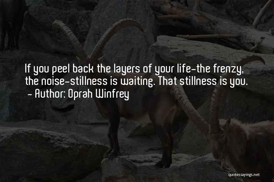 Oprah Winfrey Quotes: If You Peel Back The Layers Of Your Life-the Frenzy, The Noise-stillness Is Waiting. That Stillness Is You.