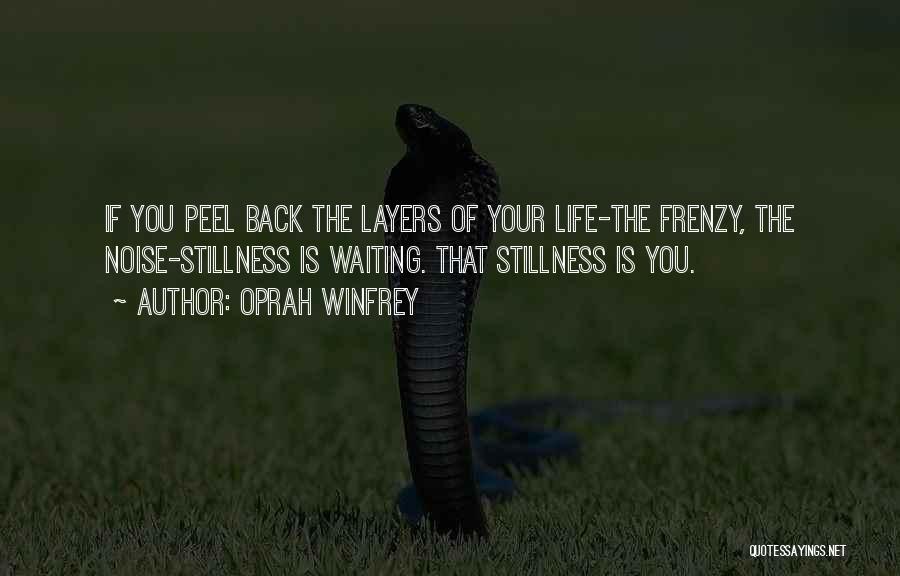 Oprah Winfrey Quotes: If You Peel Back The Layers Of Your Life-the Frenzy, The Noise-stillness Is Waiting. That Stillness Is You.