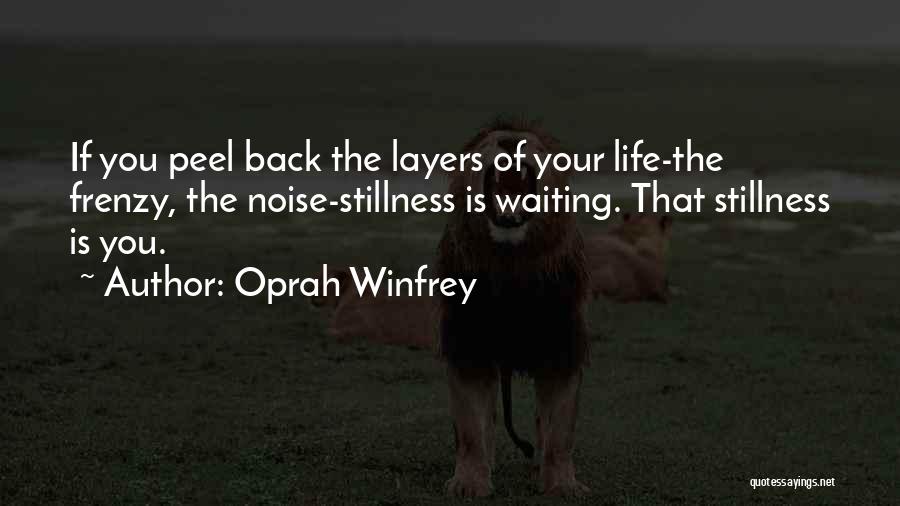 Oprah Winfrey Quotes: If You Peel Back The Layers Of Your Life-the Frenzy, The Noise-stillness Is Waiting. That Stillness Is You.