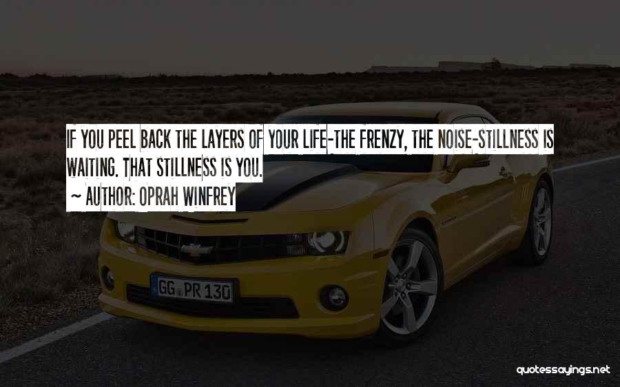 Oprah Winfrey Quotes: If You Peel Back The Layers Of Your Life-the Frenzy, The Noise-stillness Is Waiting. That Stillness Is You.