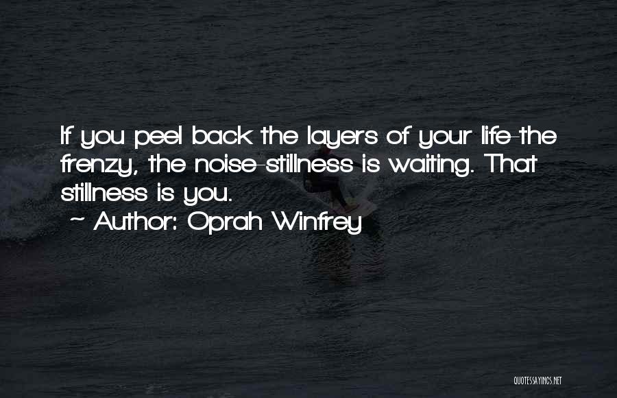 Oprah Winfrey Quotes: If You Peel Back The Layers Of Your Life-the Frenzy, The Noise-stillness Is Waiting. That Stillness Is You.