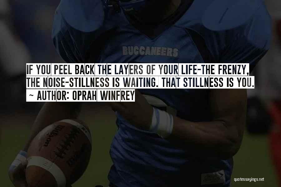 Oprah Winfrey Quotes: If You Peel Back The Layers Of Your Life-the Frenzy, The Noise-stillness Is Waiting. That Stillness Is You.