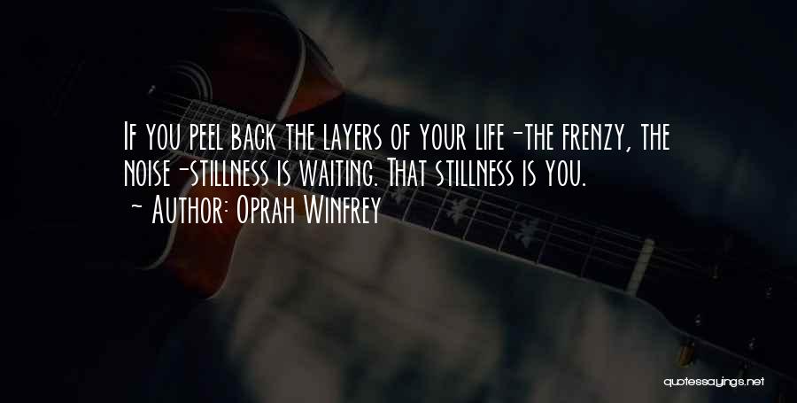 Oprah Winfrey Quotes: If You Peel Back The Layers Of Your Life-the Frenzy, The Noise-stillness Is Waiting. That Stillness Is You.