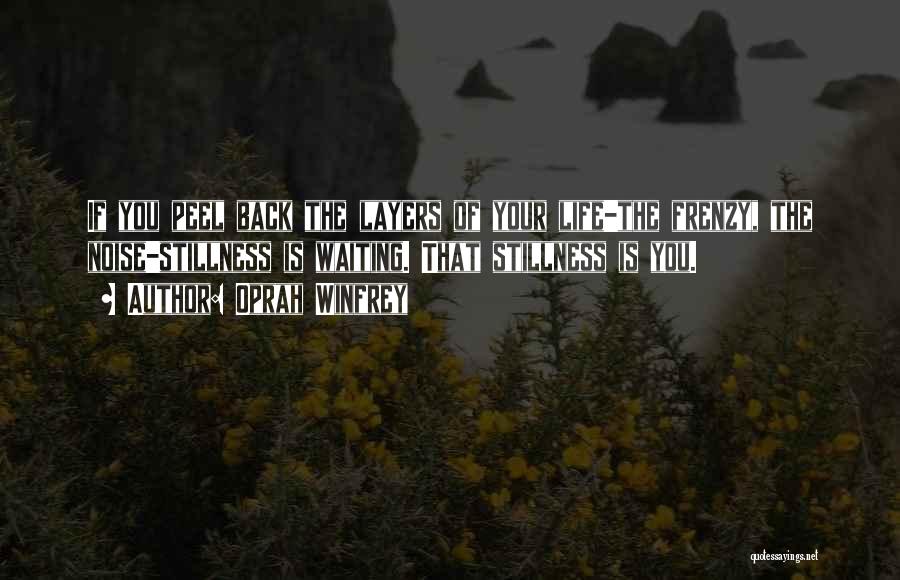 Oprah Winfrey Quotes: If You Peel Back The Layers Of Your Life-the Frenzy, The Noise-stillness Is Waiting. That Stillness Is You.