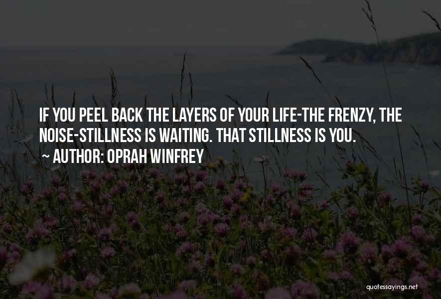 Oprah Winfrey Quotes: If You Peel Back The Layers Of Your Life-the Frenzy, The Noise-stillness Is Waiting. That Stillness Is You.