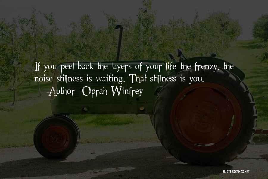 Oprah Winfrey Quotes: If You Peel Back The Layers Of Your Life-the Frenzy, The Noise-stillness Is Waiting. That Stillness Is You.