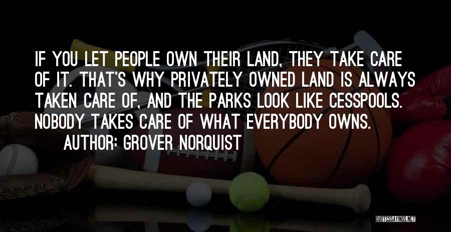 Grover Norquist Quotes: If You Let People Own Their Land, They Take Care Of It. That's Why Privately Owned Land Is Always Taken