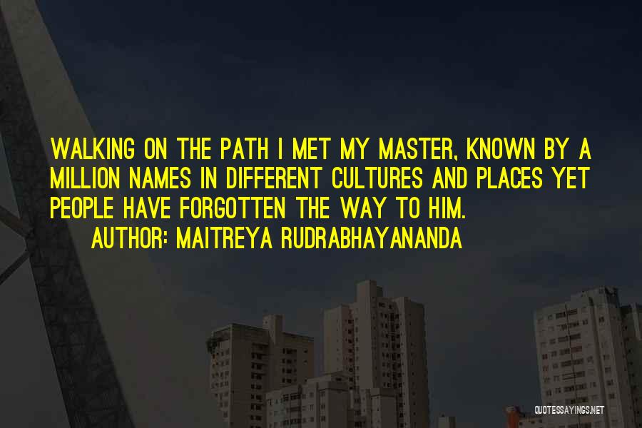 Maitreya Rudrabhayananda Quotes: Walking On The Path I Met My Master, Known By A Million Names In Different Cultures And Places Yet People