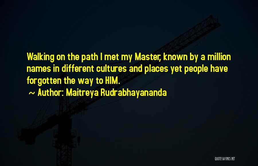 Maitreya Rudrabhayananda Quotes: Walking On The Path I Met My Master, Known By A Million Names In Different Cultures And Places Yet People