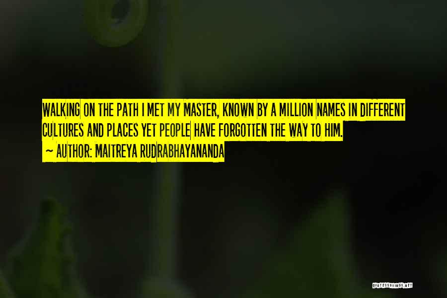 Maitreya Rudrabhayananda Quotes: Walking On The Path I Met My Master, Known By A Million Names In Different Cultures And Places Yet People