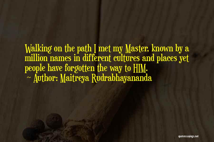 Maitreya Rudrabhayananda Quotes: Walking On The Path I Met My Master, Known By A Million Names In Different Cultures And Places Yet People