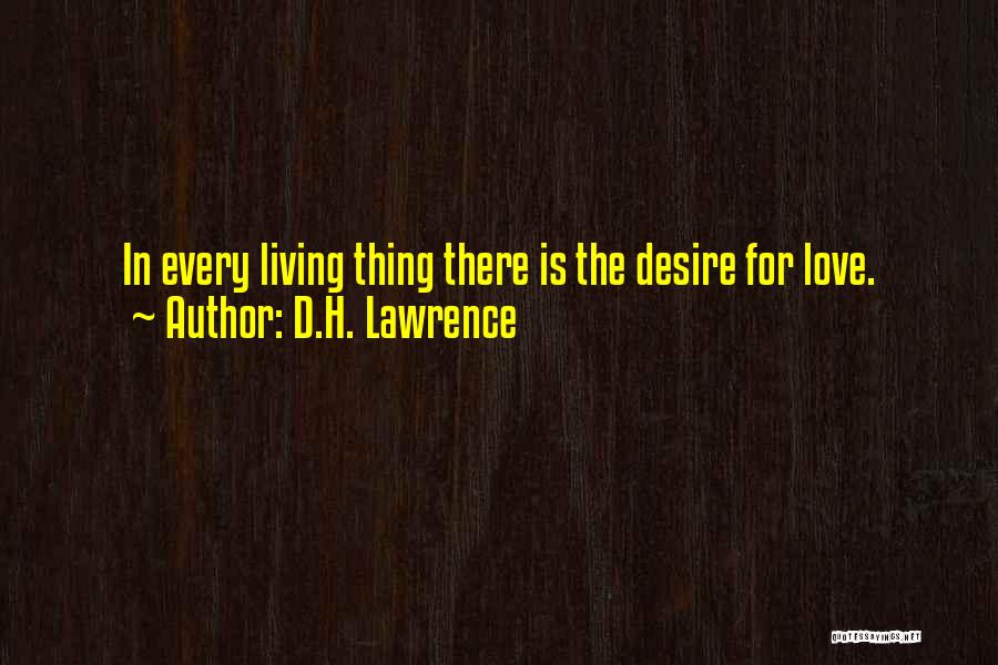 D.H. Lawrence Quotes: In Every Living Thing There Is The Desire For Love.
