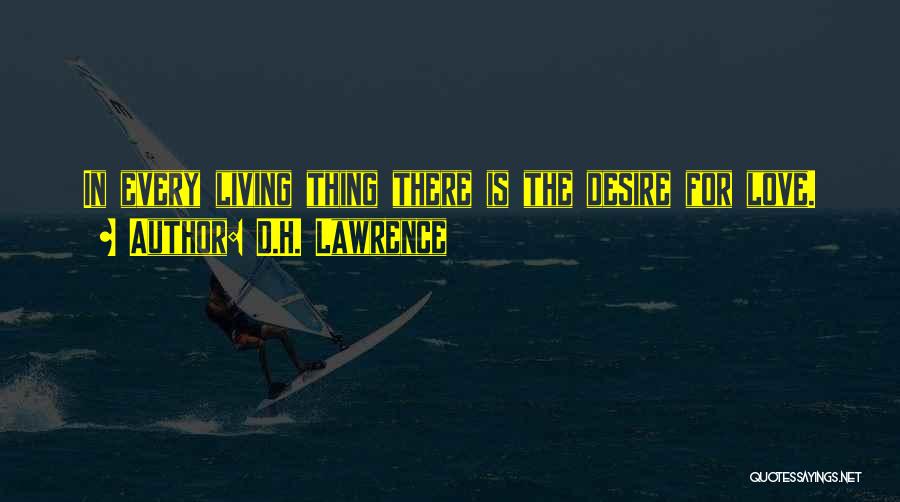 D.H. Lawrence Quotes: In Every Living Thing There Is The Desire For Love.