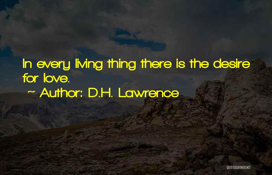 D.H. Lawrence Quotes: In Every Living Thing There Is The Desire For Love.