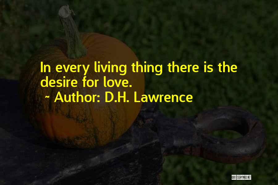 D.H. Lawrence Quotes: In Every Living Thing There Is The Desire For Love.