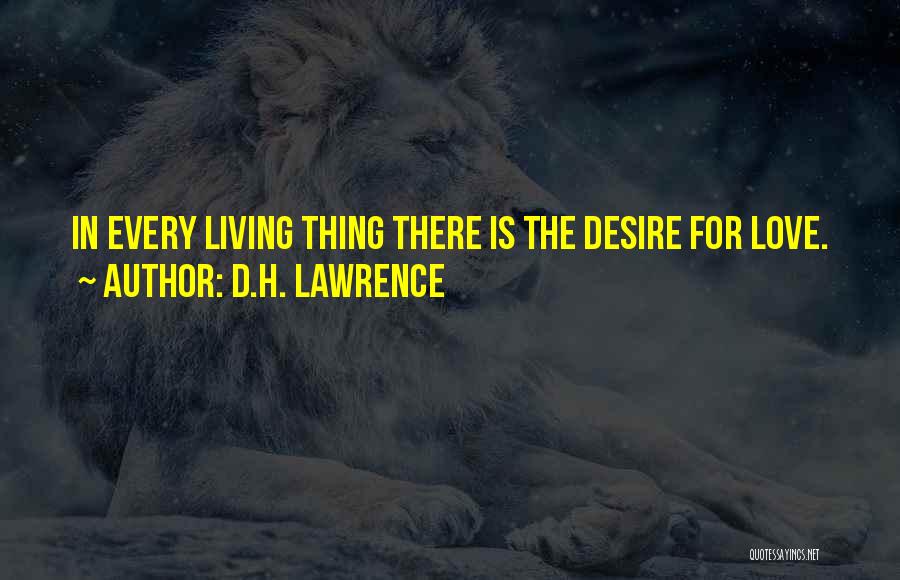 D.H. Lawrence Quotes: In Every Living Thing There Is The Desire For Love.