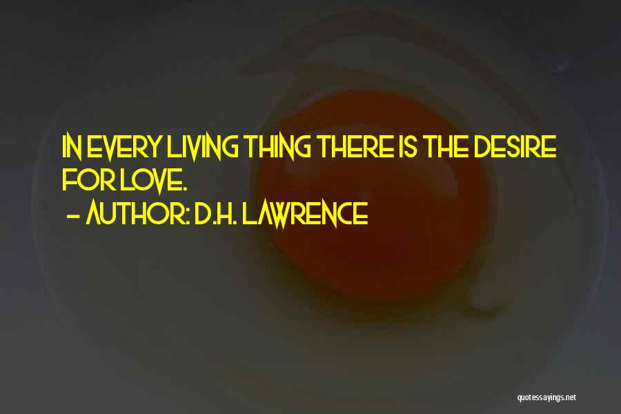 D.H. Lawrence Quotes: In Every Living Thing There Is The Desire For Love.