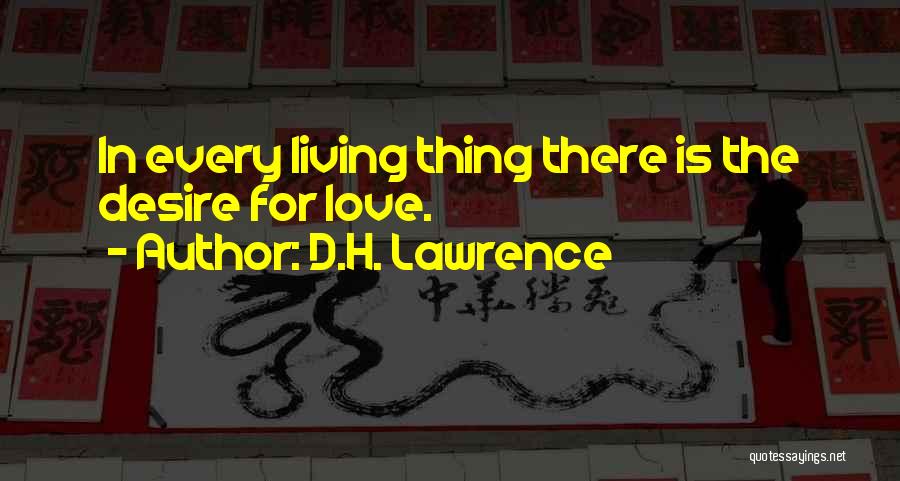 D.H. Lawrence Quotes: In Every Living Thing There Is The Desire For Love.