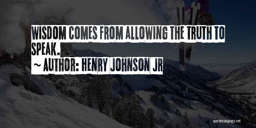 Henry Johnson Jr Quotes: Wisdom Comes From Allowing The Truth To Speak.